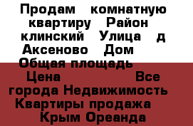 Продам 3-комнатную квартиру › Район ­ клинский › Улица ­ д,Аксеново › Дом ­ 1 › Общая площадь ­ 56 › Цена ­ 1 600 000 - Все города Недвижимость » Квартиры продажа   . Крым,Ореанда